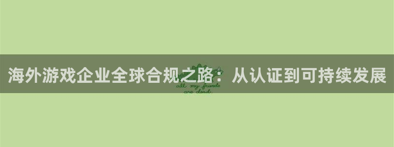 db电竞子签约作家：海外游戏企业全球合规之路：从认证到可持续发展